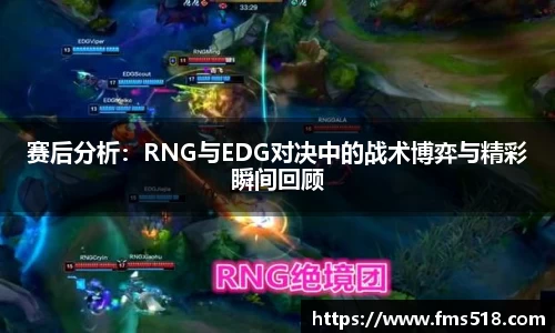 赛后分析:RNG与EDG对决中的战术博弈与精彩瞬间回顾