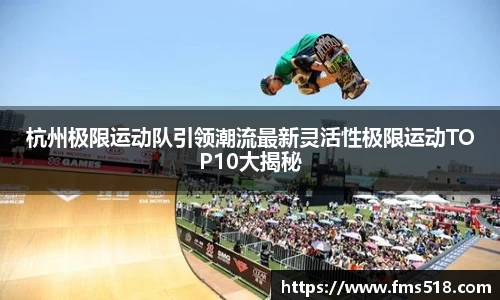 杭州极限运动队引领潮流最新灵活性极限运动TOP10大揭秘