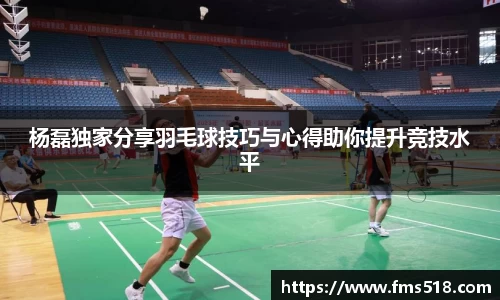 杨磊独家分享羽毛球技巧与心得助你提升竞技水平